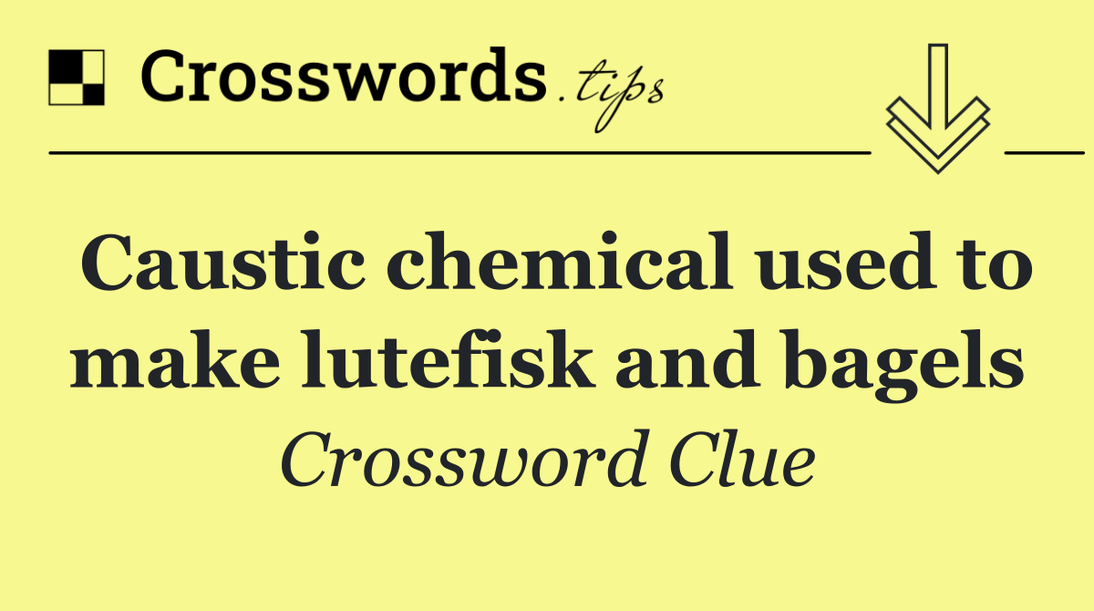 Caustic chemical used to make lutefisk and bagels