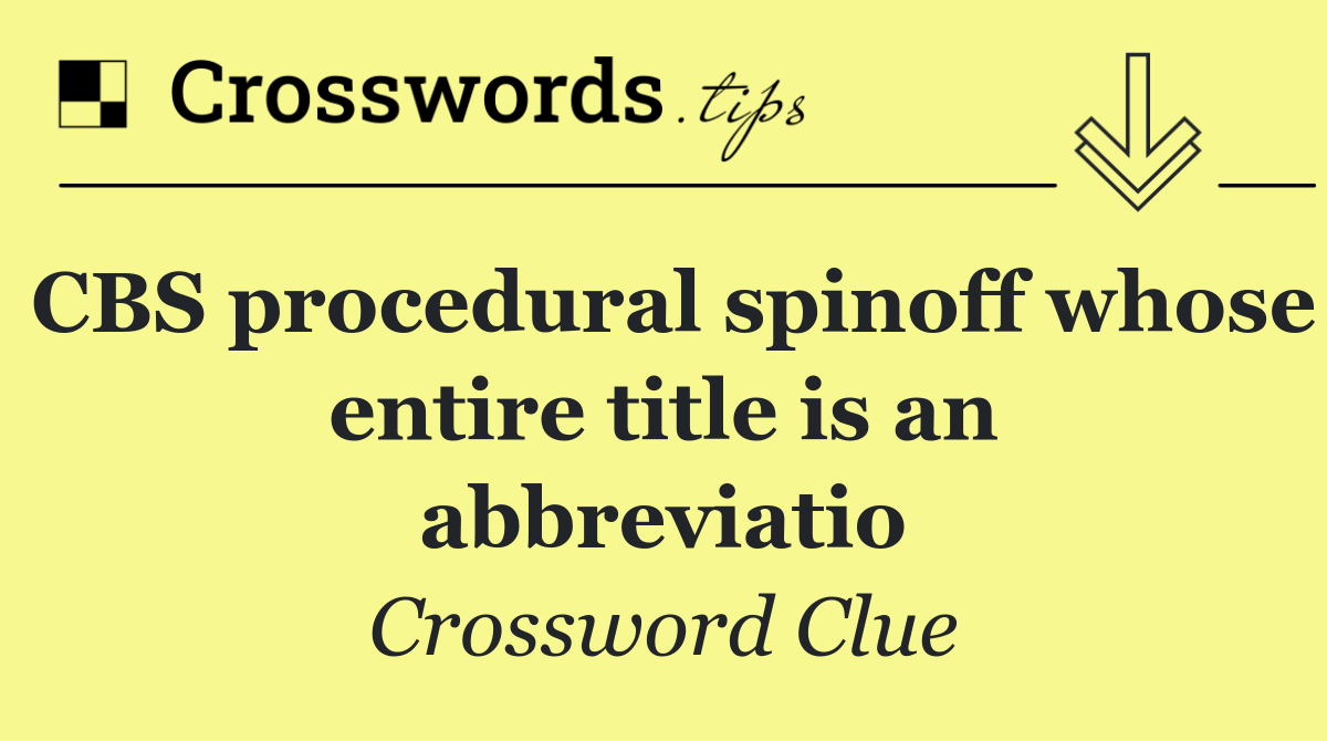 CBS procedural spinoff whose entire title is an abbreviatio
