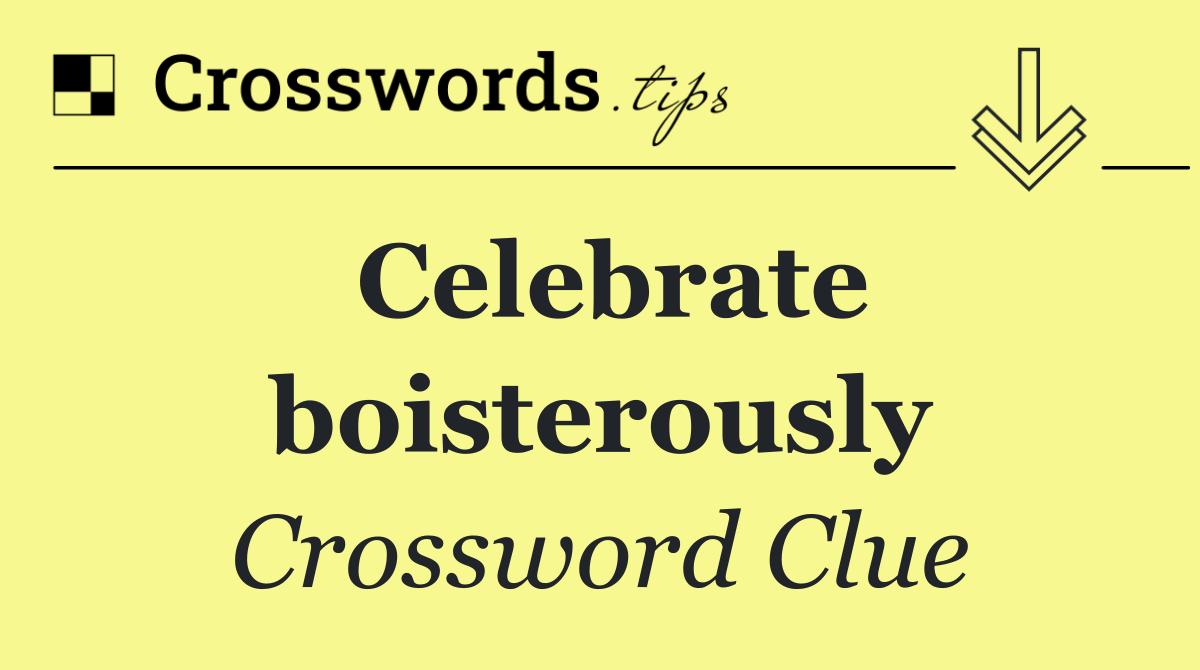 Celebrate boisterously