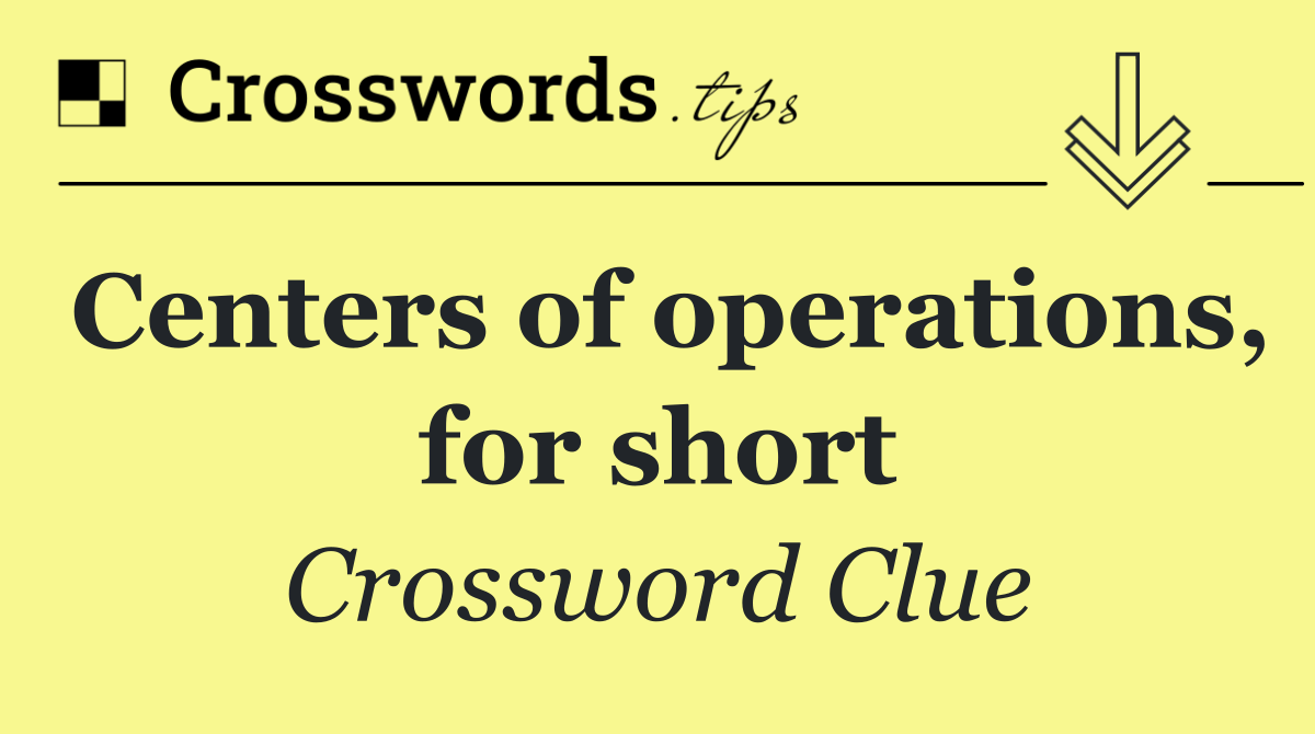 Centers of operations, for short