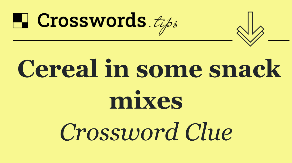 Cereal in some snack mixes