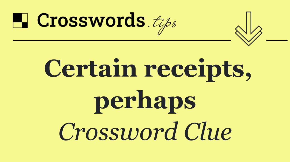 Certain receipts, perhaps
