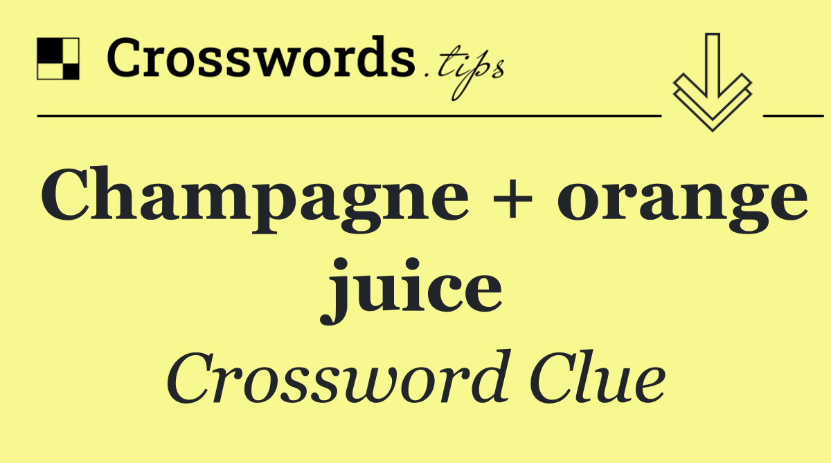 Champagne + orange juice