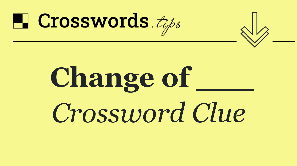 Change of ___