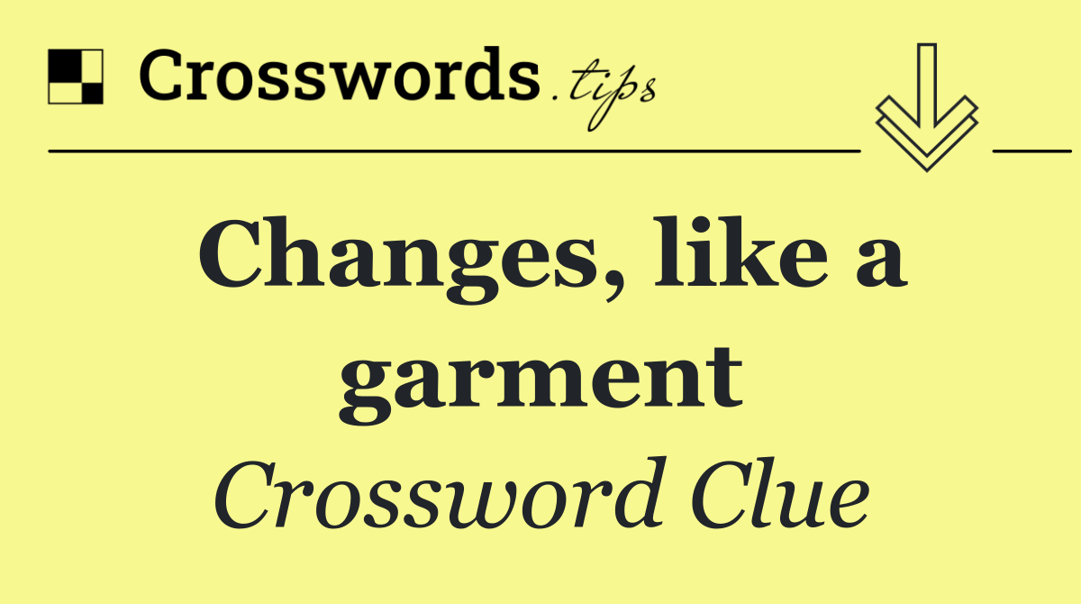 Changes, like a garment
