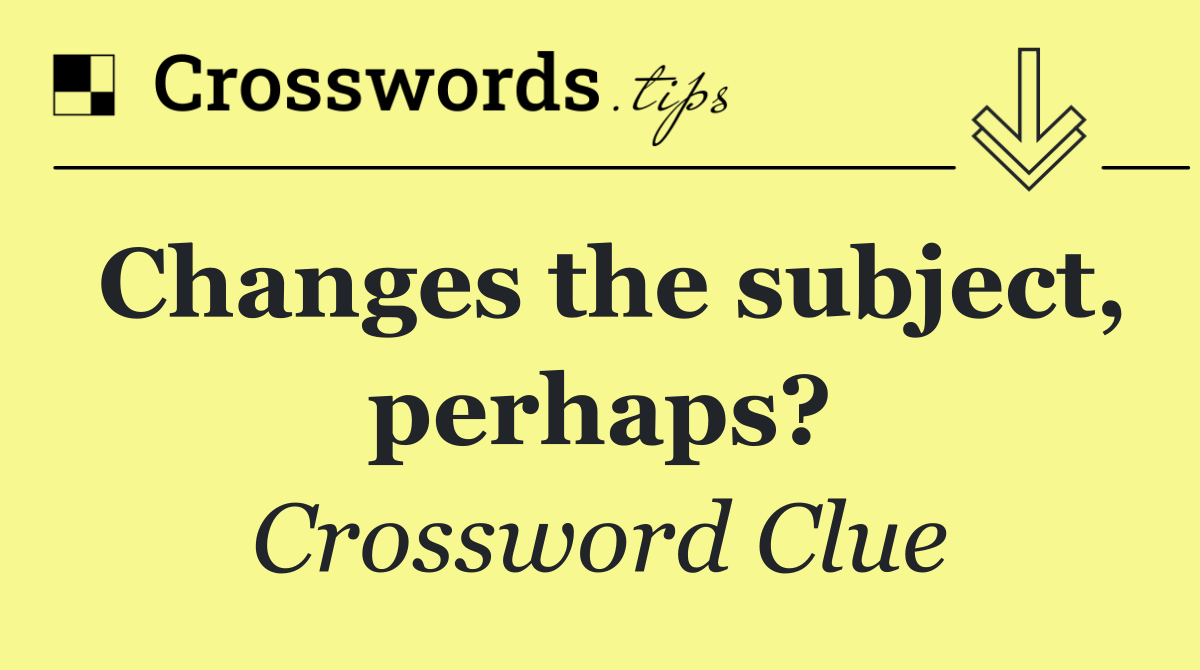 Changes the subject, perhaps?