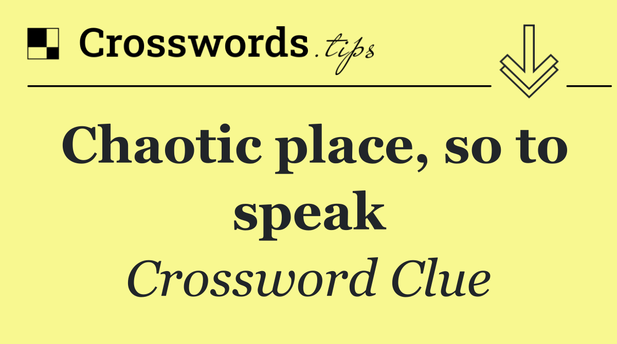 Chaotic place, so to speak