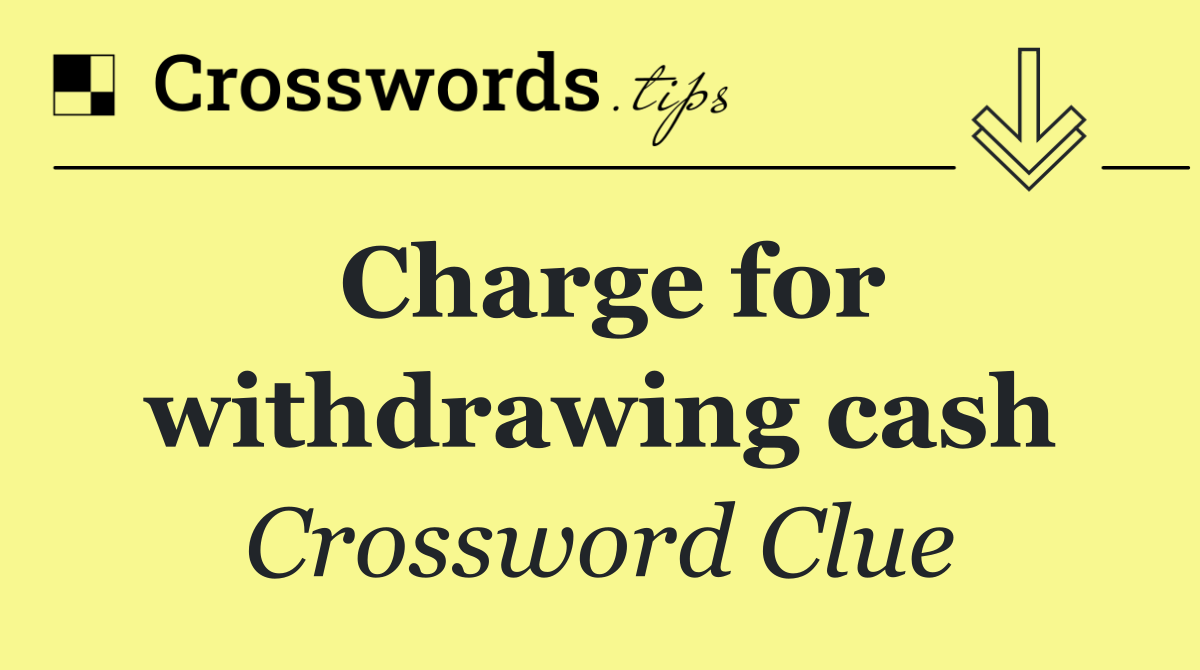 Charge for withdrawing cash