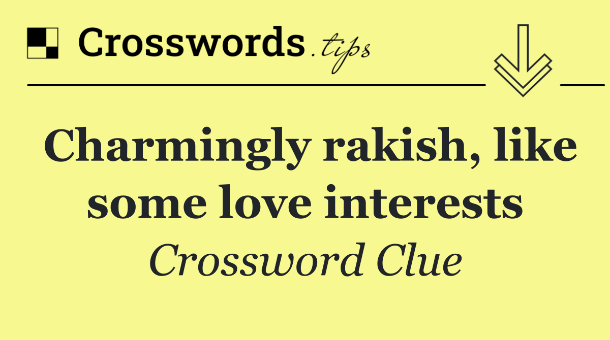 Charmingly rakish, like some love interests