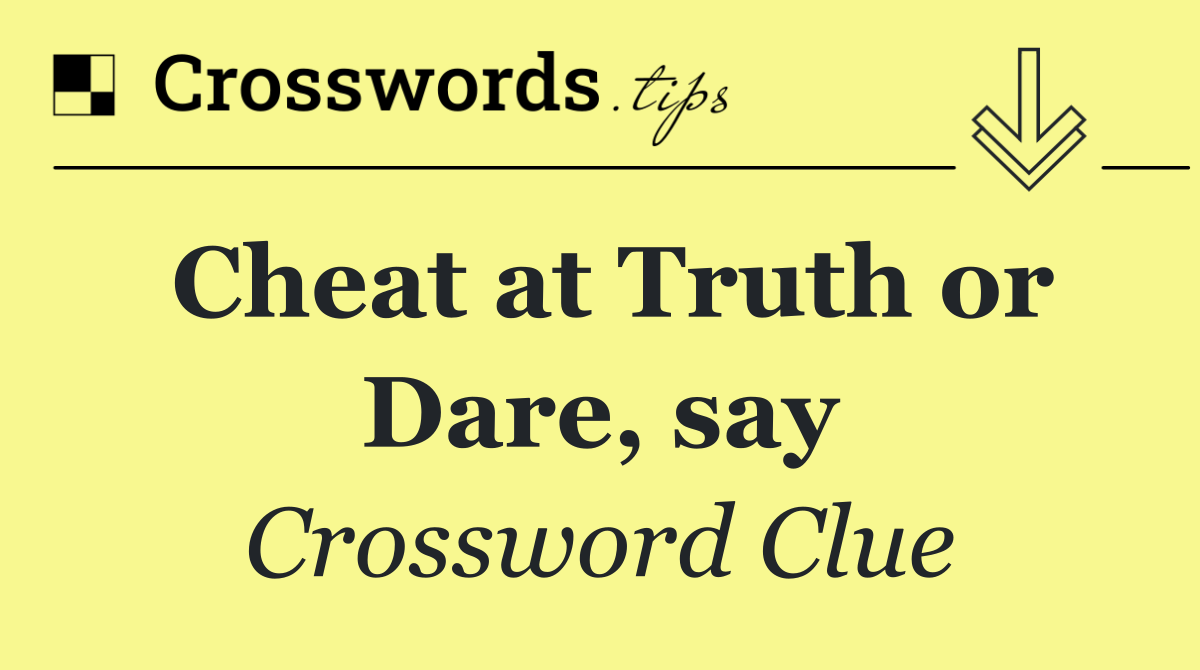 Cheat at Truth or Dare, say
