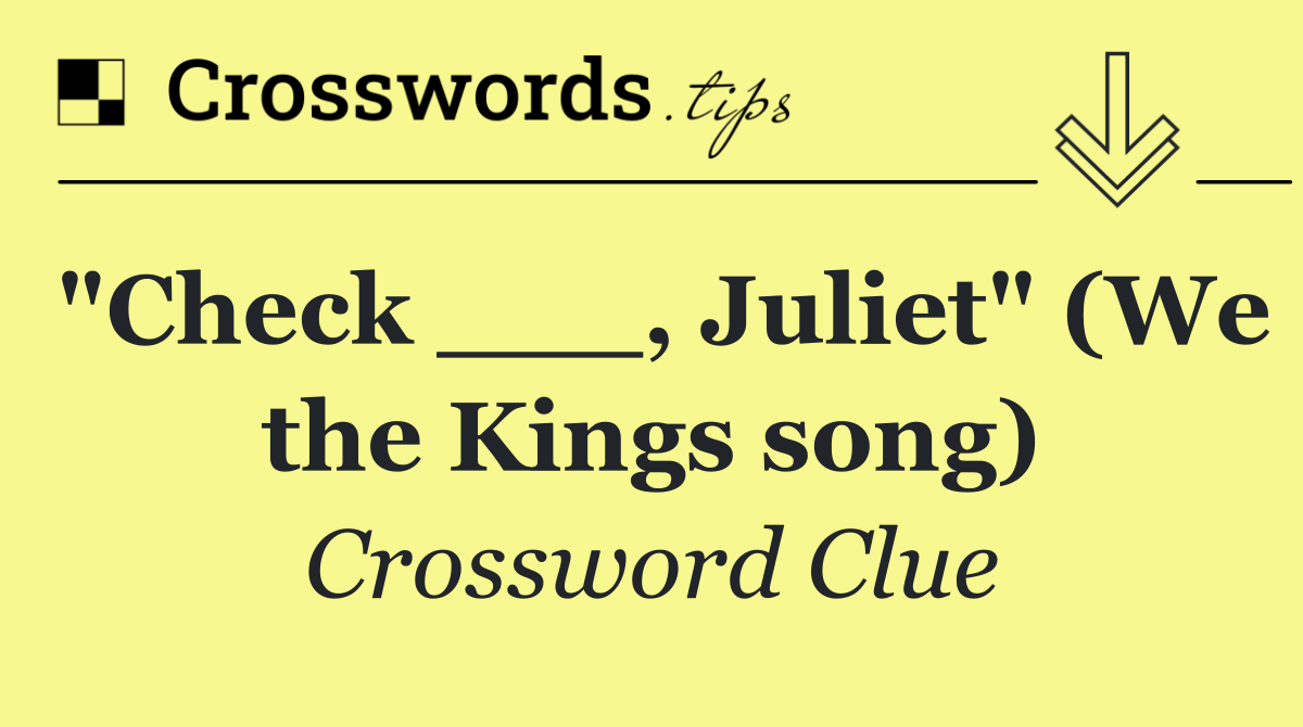 "Check ___, Juliet" (We the Kings song)