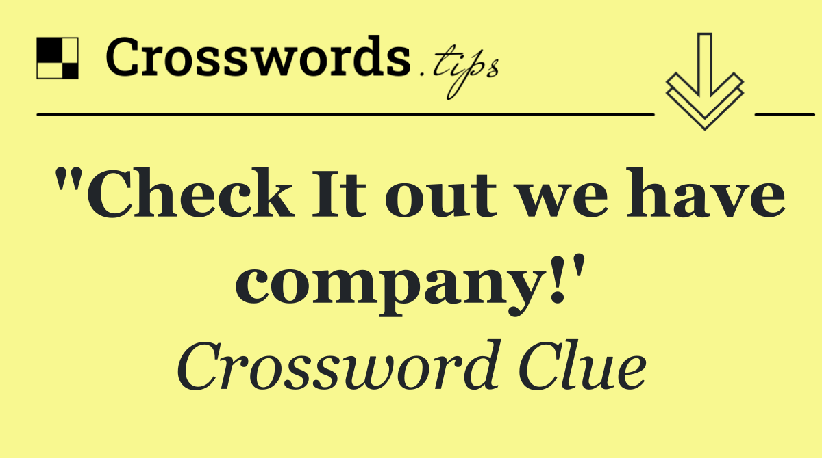 "Check It out we have company!'