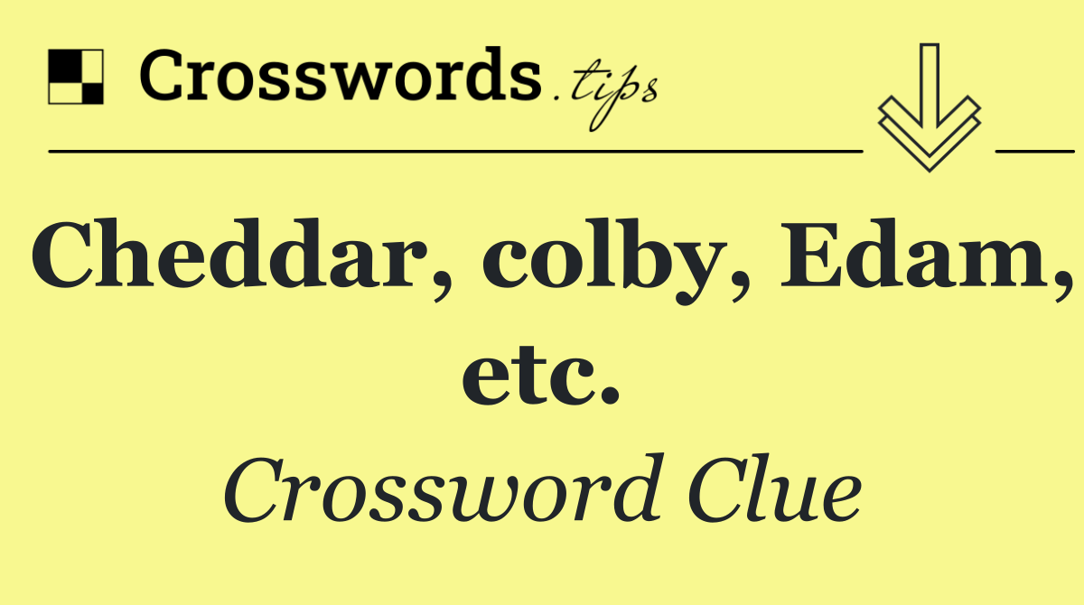 Cheddar, colby, Edam, etc.