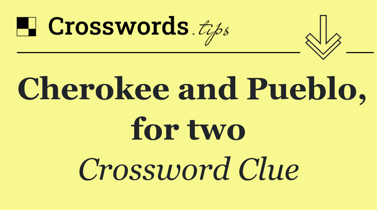 Cherokee and Pueblo, for two