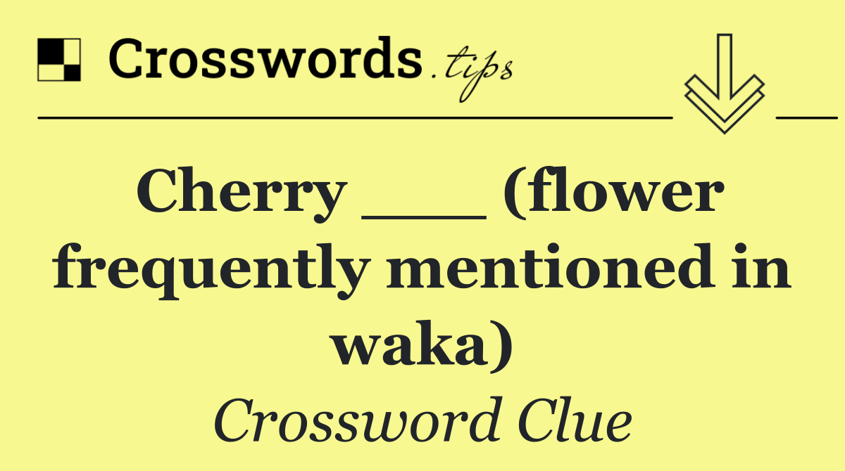 Cherry ___ (flower frequently mentioned in waka)