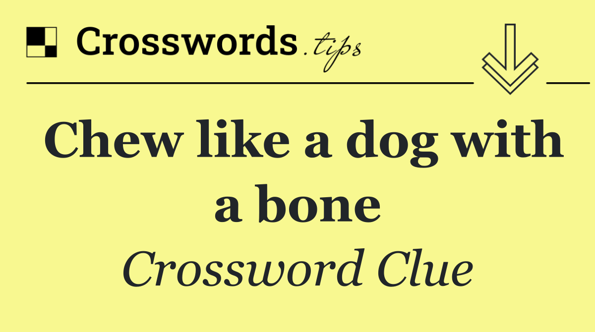 Chew like a dog with a bone