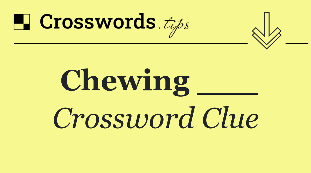 Chewing ___