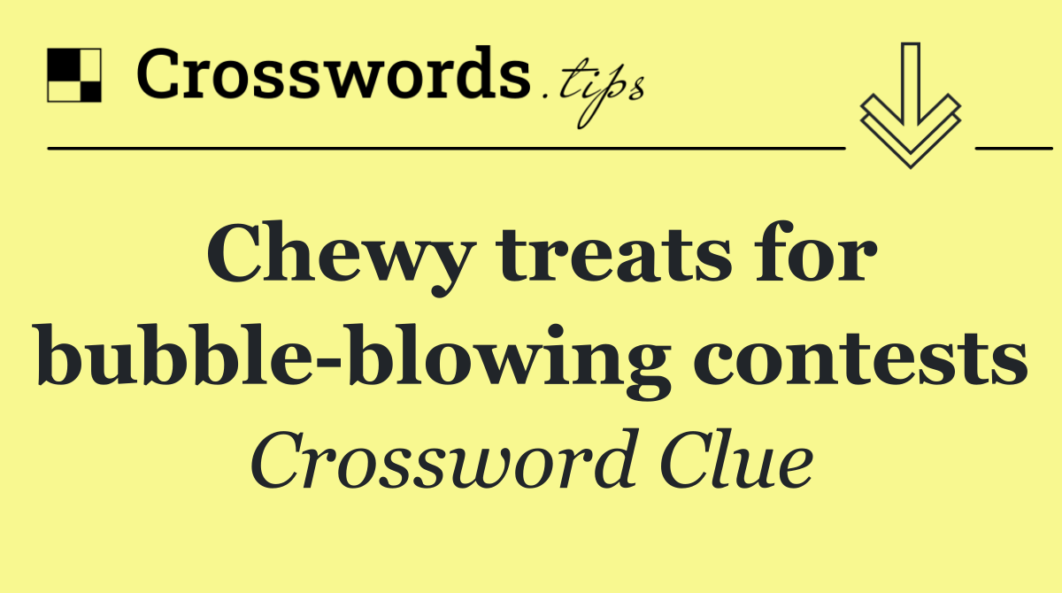 Chewy treats for bubble blowing contests
