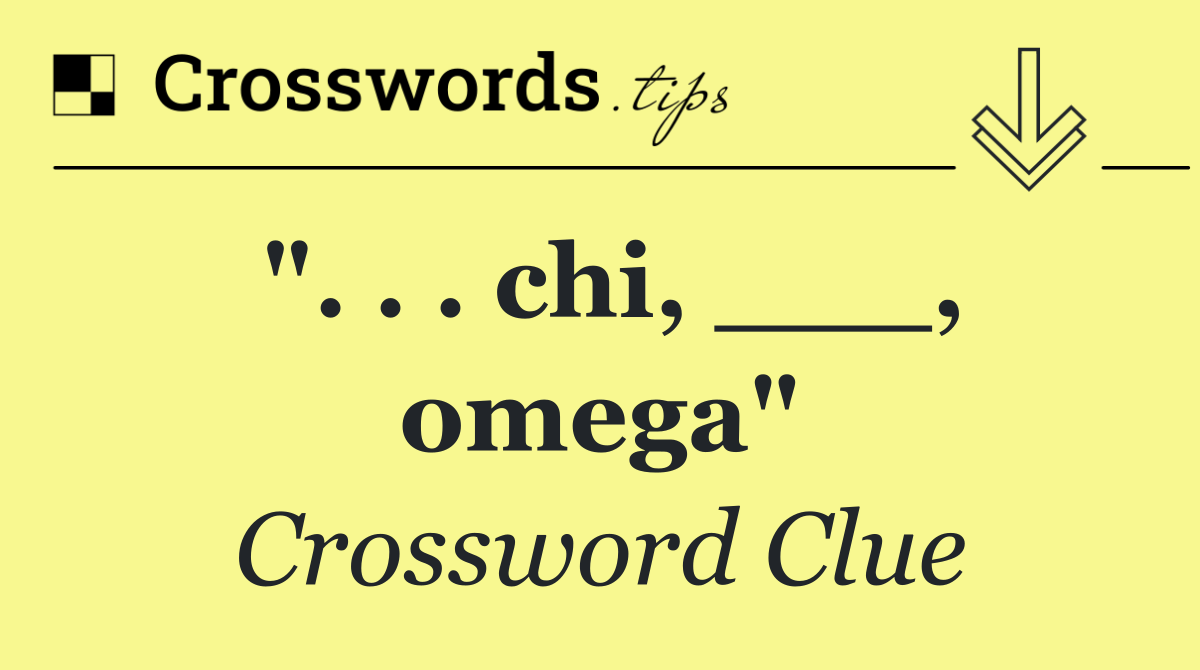 ". . . chi, ___, omega"
