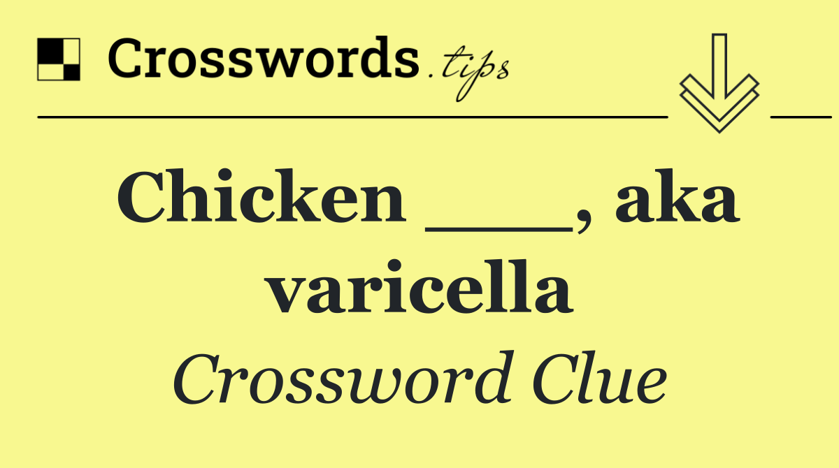 Chicken ___, aka varicella