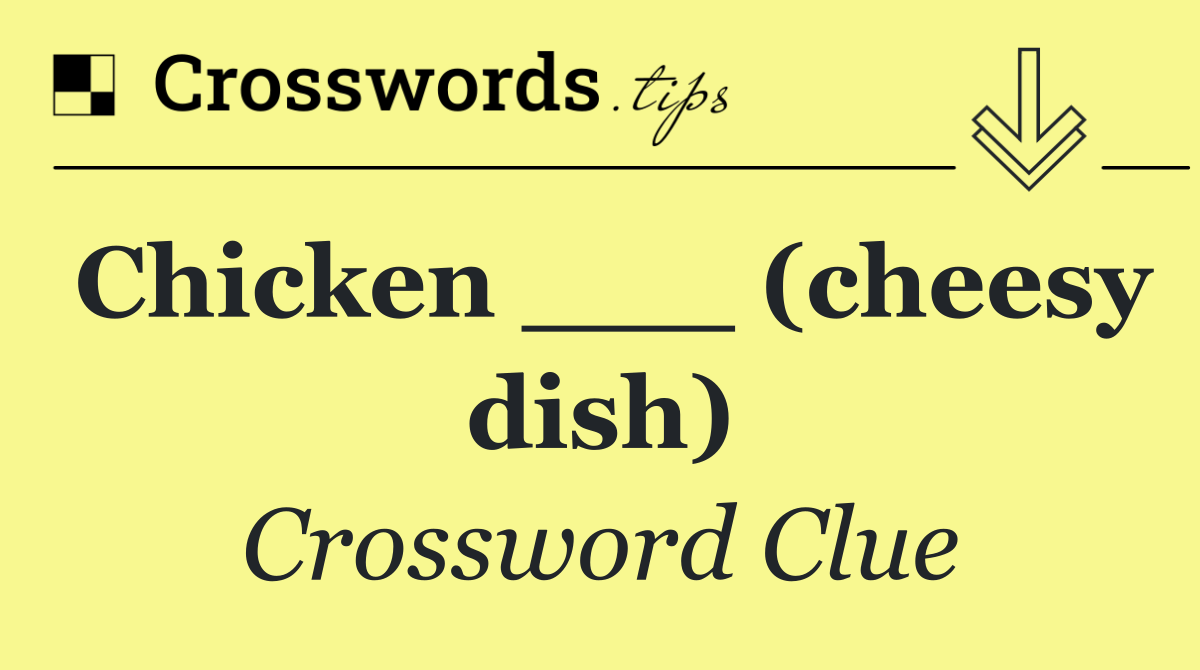 Chicken ___ (cheesy dish)