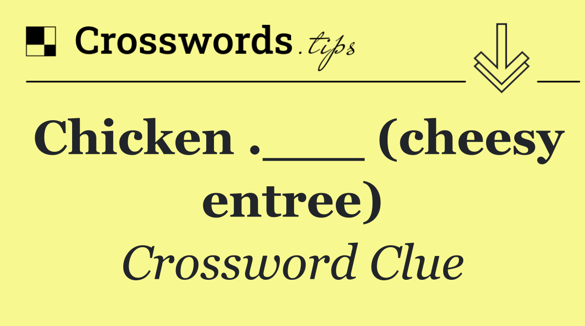Chicken .___ (cheesy entree)