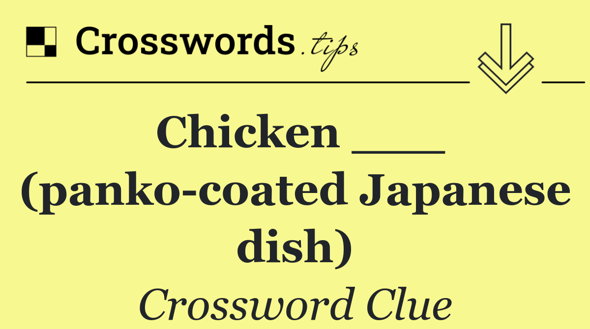 Chicken ___ (panko coated Japanese dish)