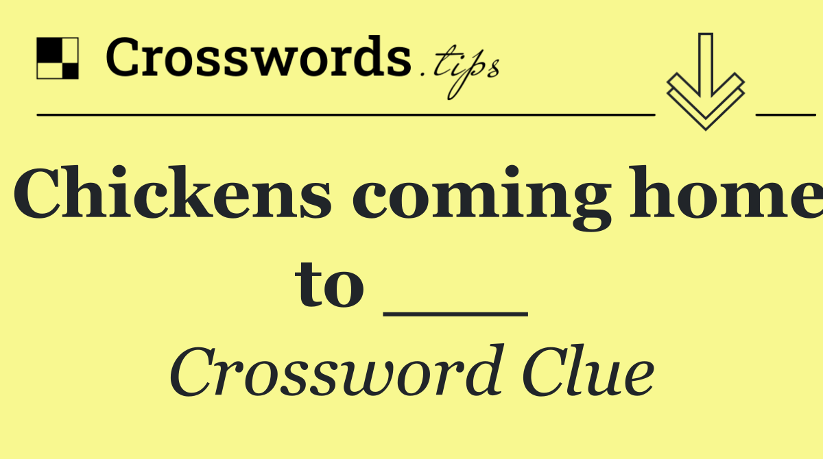 Chickens coming home to ___