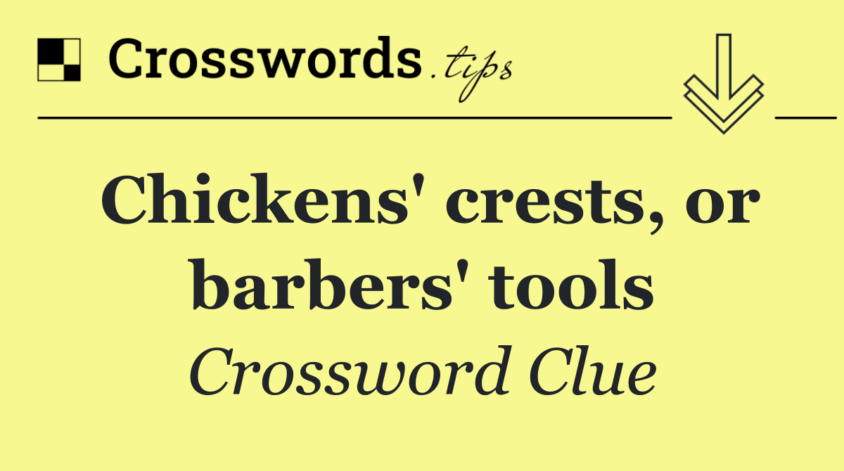 Chickens' crests, or barbers' tools