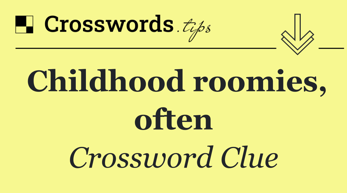 Childhood roomies, often