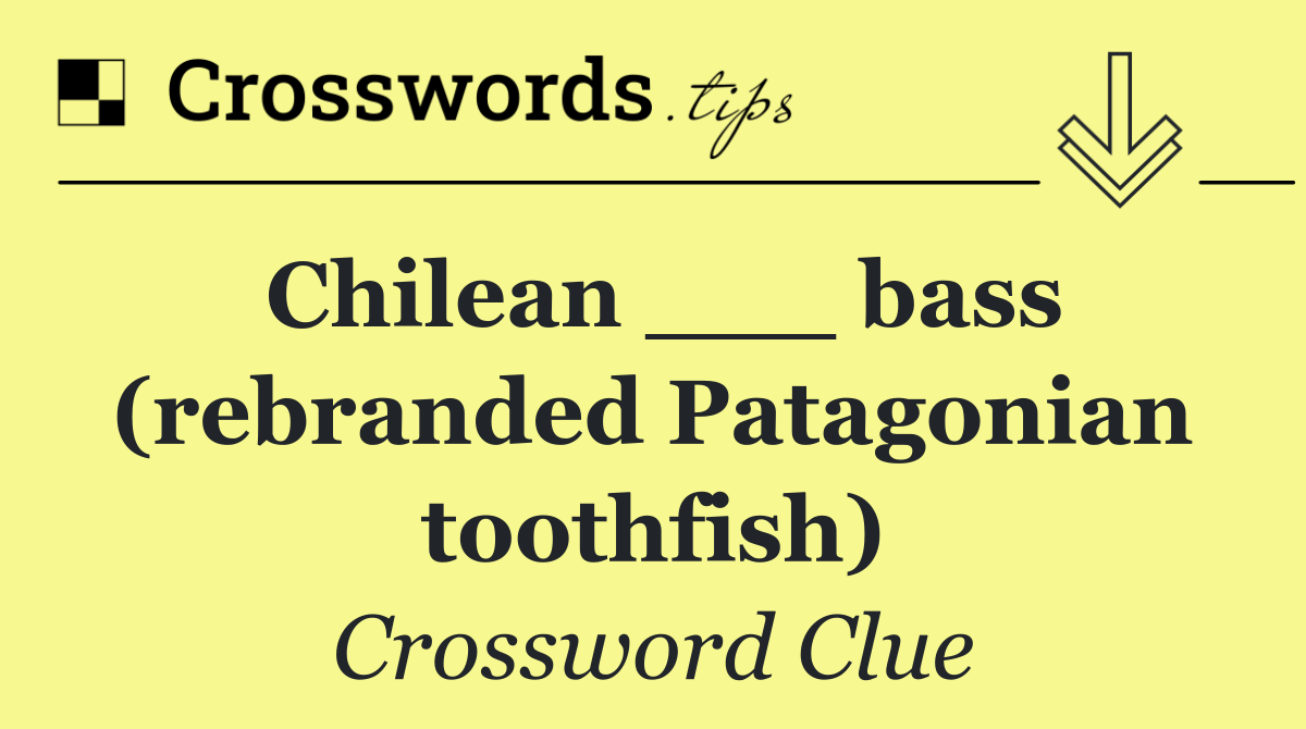 Chilean ___ bass (rebranded Patagonian toothfish)