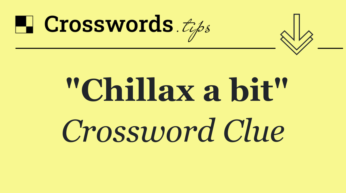 "Chillax a bit"