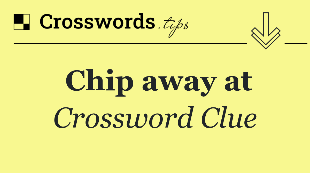 Chip away at