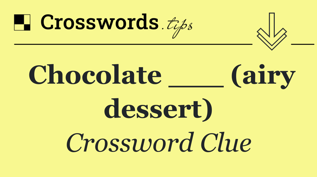 Chocolate ___ (airy dessert)