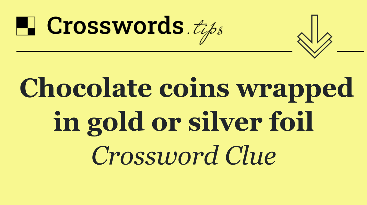 Chocolate coins wrapped in gold or silver foil
