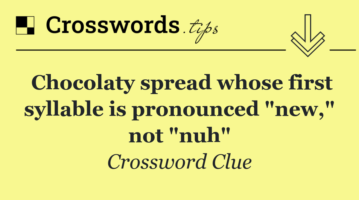 Chocolaty spread whose first syllable is pronounced "new," not "nuh"