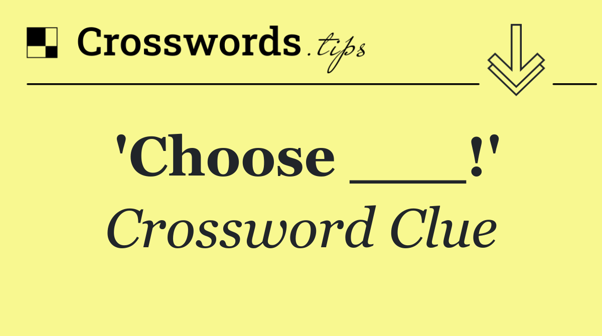'Choose ___!'