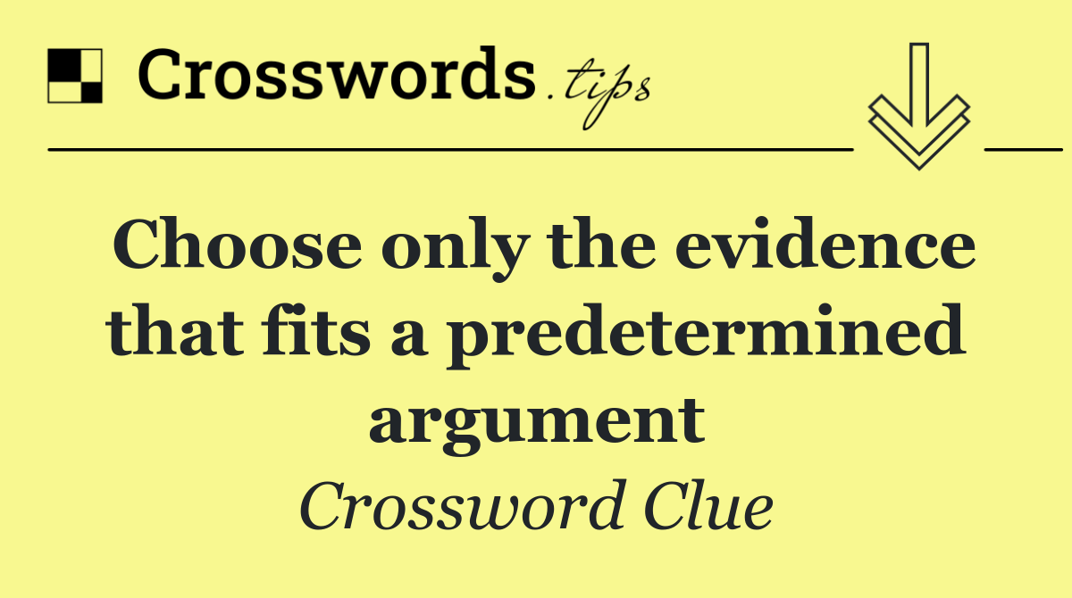 Choose only the evidence that fits a predetermined argument