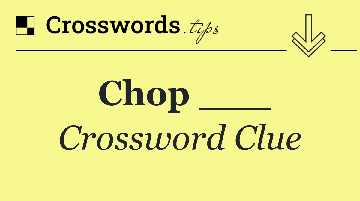Chop ___