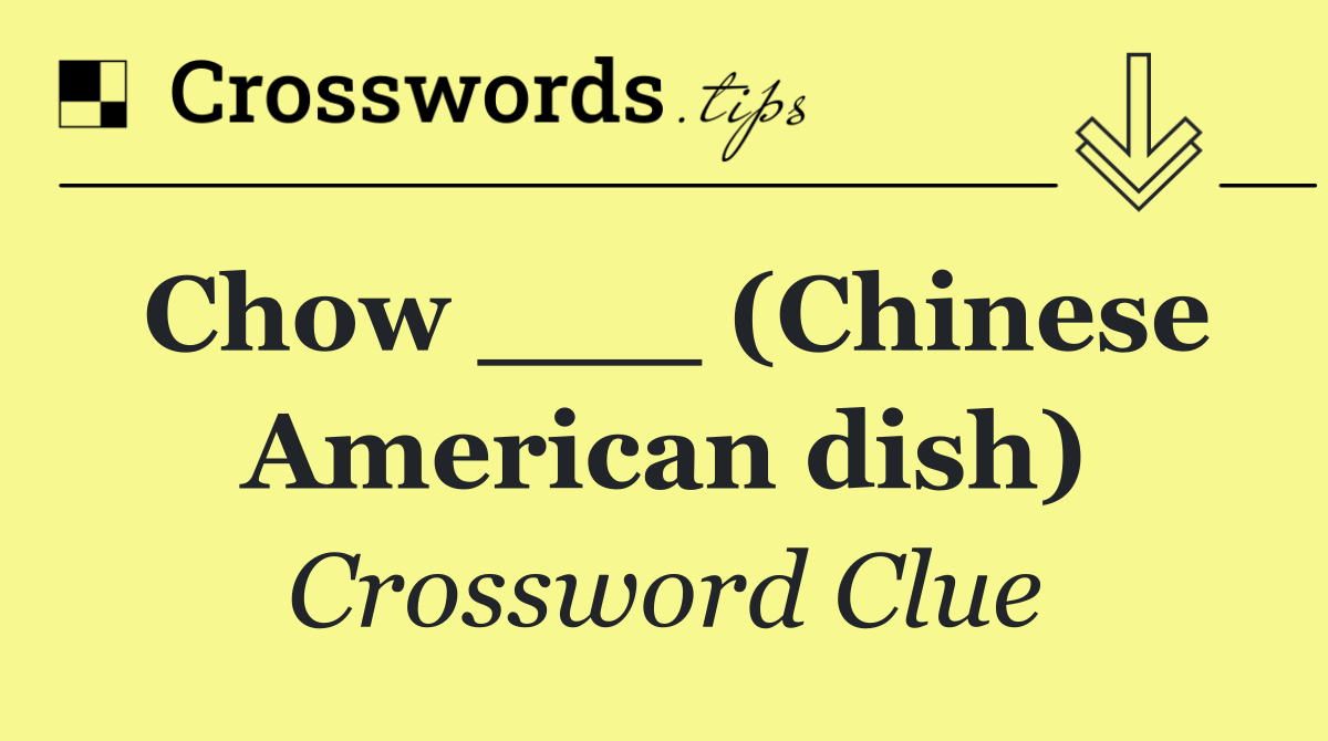 Chow ___ (Chinese American dish)
