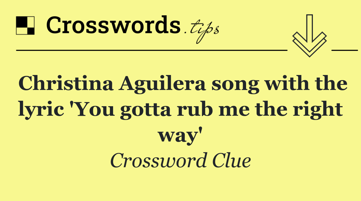 Christina Aguilera song with the lyric 'You gotta rub me the right way'