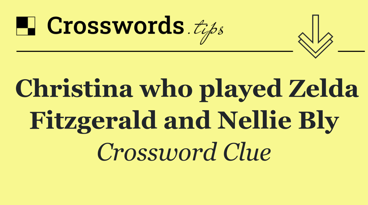 Christina who played Zelda Fitzgerald and Nellie Bly