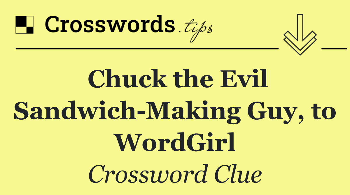 Chuck the Evil Sandwich Making Guy, to WordGirl