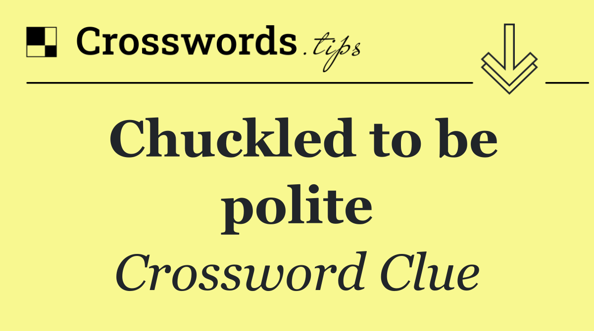 Chuckled to be polite