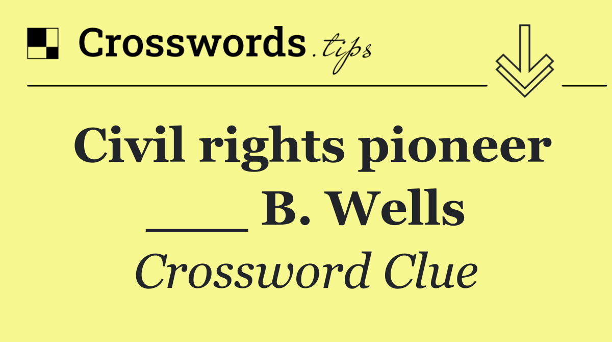 Civil rights pioneer ___ B. Wells
