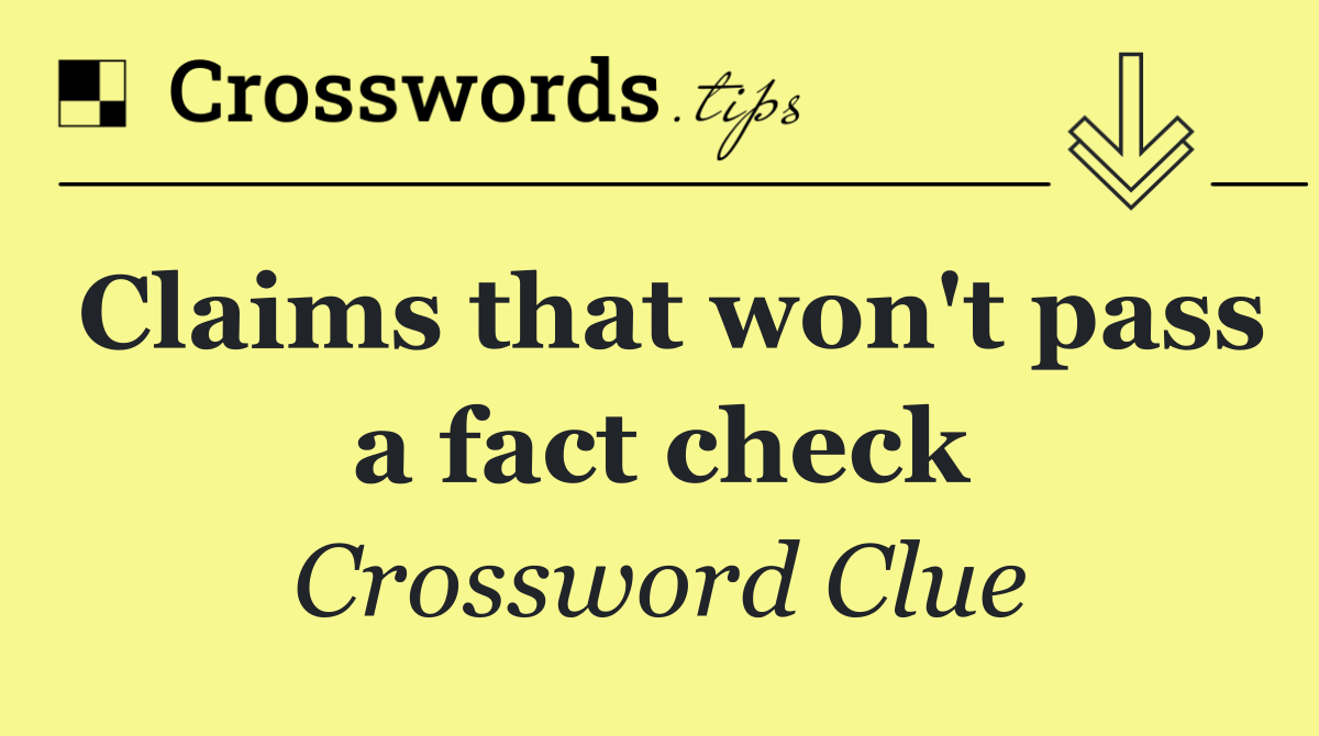 Claims that won't pass a fact check