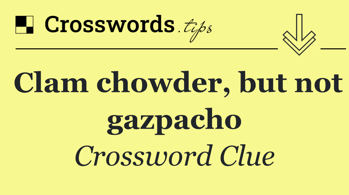 Clam chowder, but not gazpacho