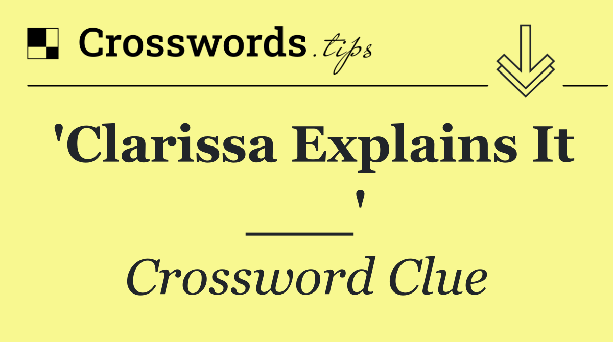 'Clarissa Explains It ___'