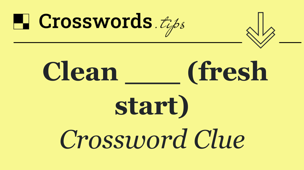 Clean ___ (fresh start)