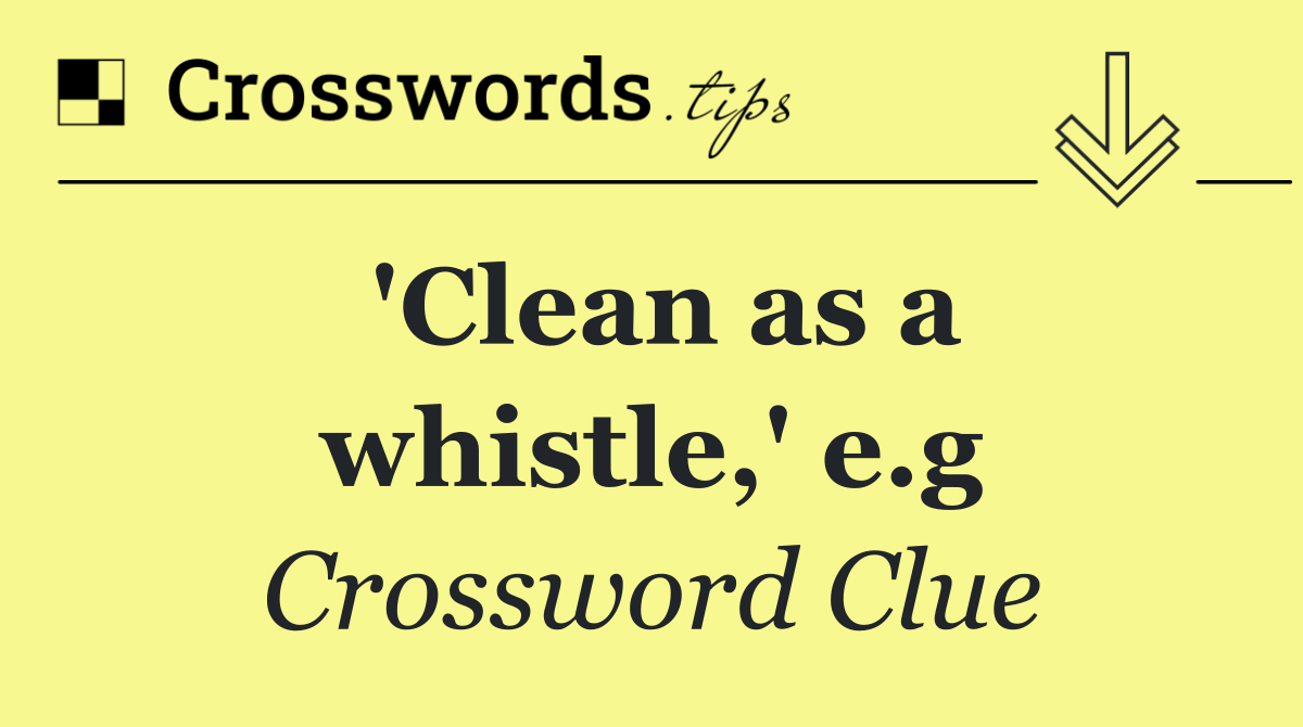 'Clean as a whistle,' e.g